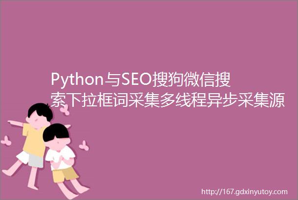 Python与SEO搜狗微信搜索下拉框词采集多线程异步采集源码公布