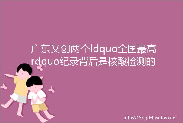广东又创两个ldquo全国最高rdquo纪录背后是核酸检测的ldquo硬核战力rdquo