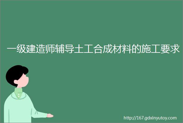 一级建造师辅导土工合成材料的施工要求