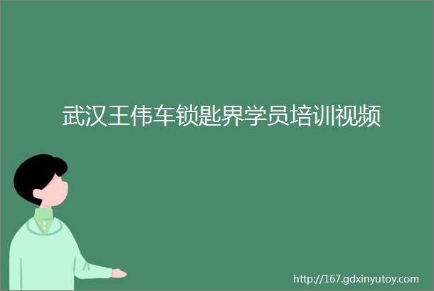 武汉王伟车锁匙界学员培训视频