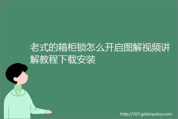 老式的箱柜锁怎么开启图解视频讲解教程下载安装