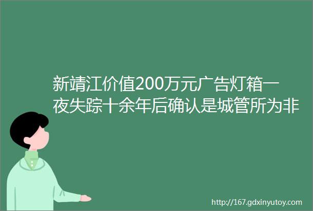 新靖江价值200万元广告灯箱一夜失踪十余年后确认是城管所为非盗窃