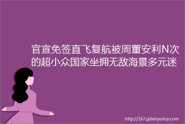 官宣免签直飞复航被周董安利N次的超小众国家坐拥无敌海景多元迷人建筑全民慢节奏松弛感满到溢出来