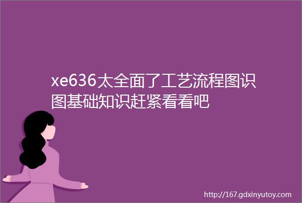 xe636太全面了工艺流程图识图基础知识赶紧看看吧