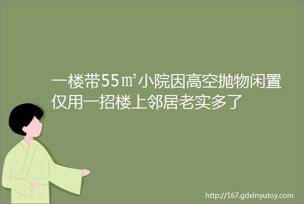 一楼带55㎡小院因高空抛物闲置仅用一招楼上邻居老实多了