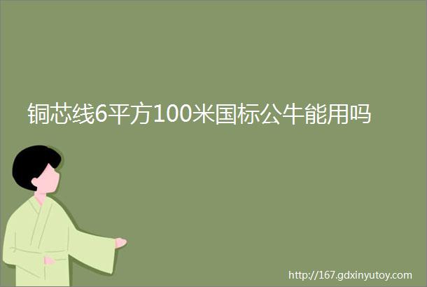 铜芯线6平方100米国标公牛能用吗