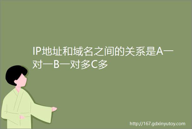 IP地址和域名之间的关系是A一对一B一对多C多