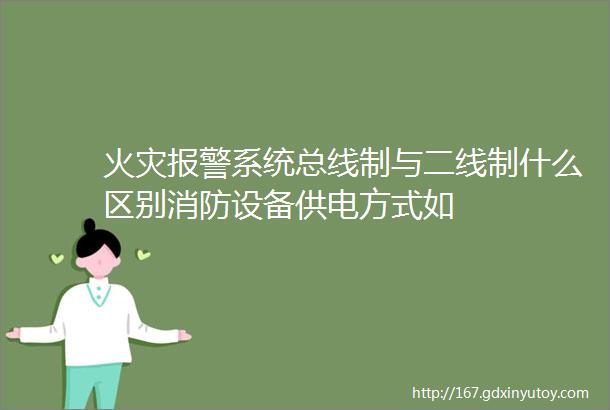 火灾报警系统总线制与二线制什么区别消防设备供电方式如