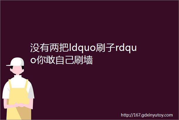 没有两把ldquo刷子rdquo你敢自己刷墙