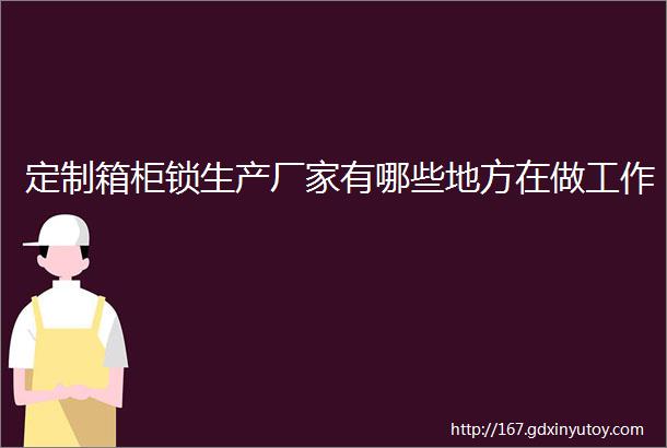 定制箱柜锁生产厂家有哪些地方在做工作