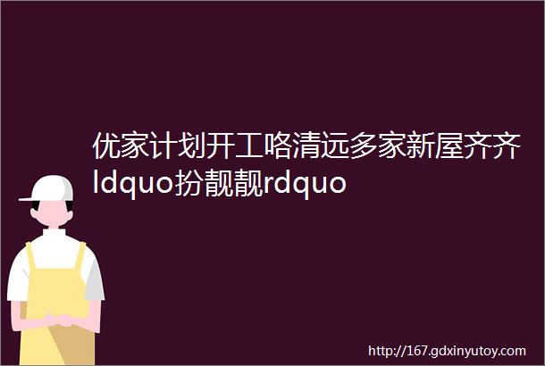 优家计划开工咯清远多家新屋齐齐ldquo扮靓靓rdquo