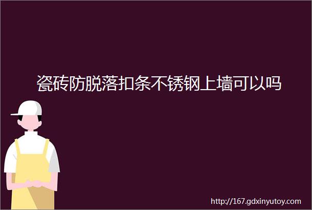 瓷砖防脱落扣条不锈钢上墙可以吗