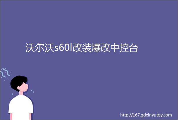 沃尔沃s60l改装爆改中控台