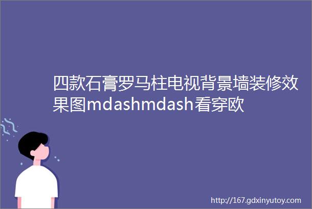 四款石膏罗马柱电视背景墙装修效果图mdashmdash看穿欧式风格