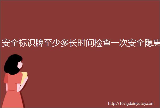 安全标识牌至少多长时间检查一次安全隐患