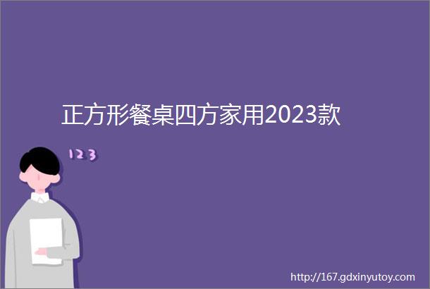 正方形餐桌四方家用2023款