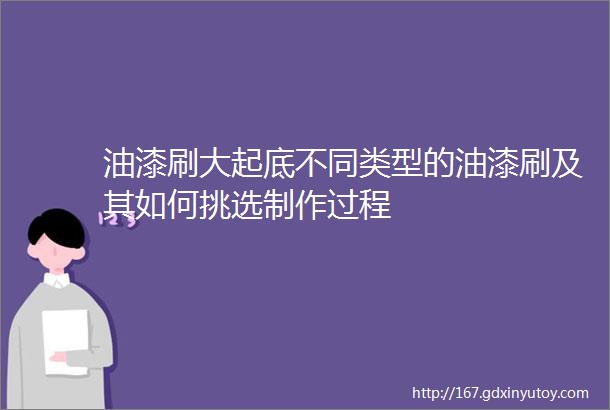 油漆刷大起底不同类型的油漆刷及其如何挑选制作过程