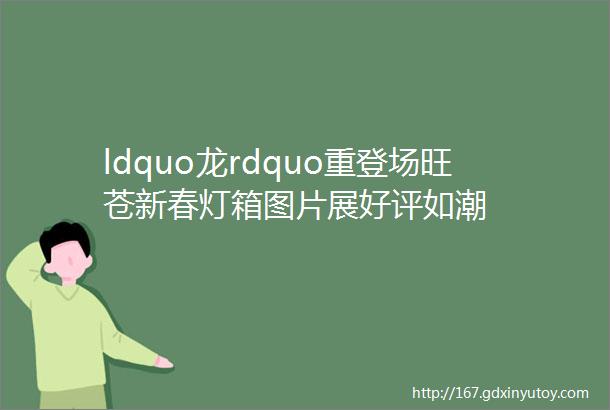 ldquo龙rdquo重登场旺苍新春灯箱图片展好评如潮