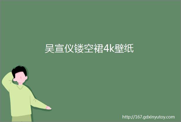 吴宣仪镂空裙4k壁纸